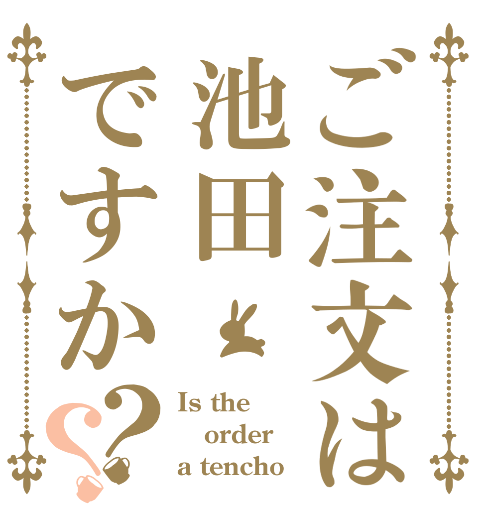 ご注文は池田ですか？？ Is the order a tencho