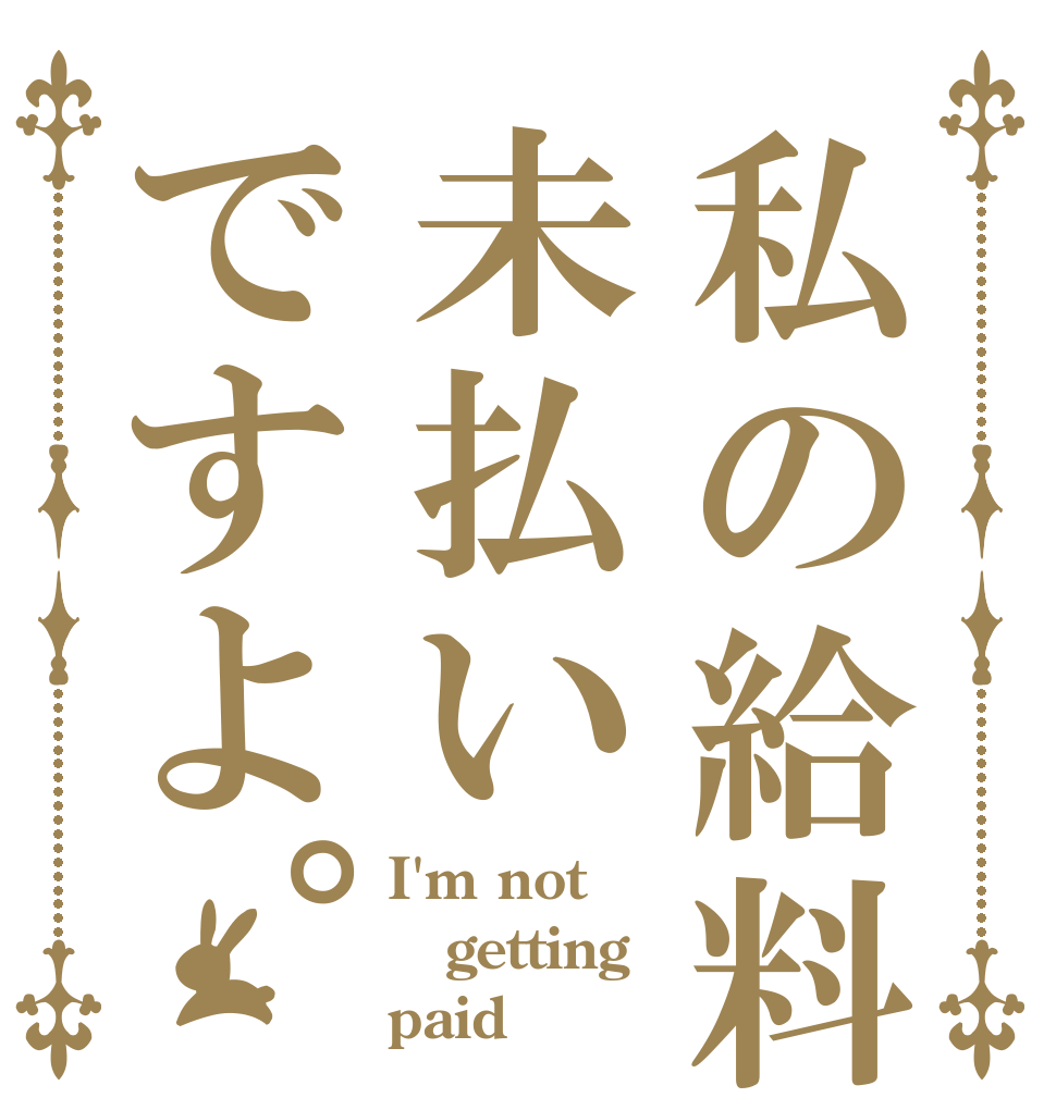 私の給料未払いですよ。 I'm not getting paid
