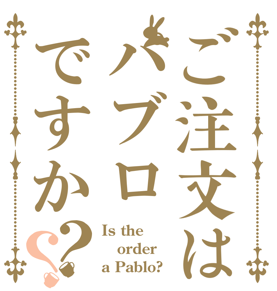 ご注文はパブロですか？？ Is the order a Pablo?