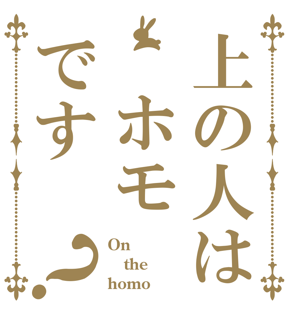 上の人は　ホモです？ On the homo