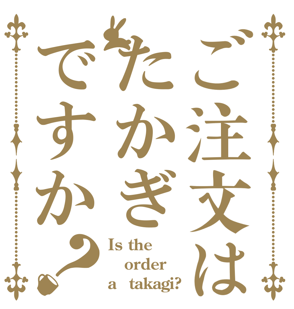 ご注文はたかぎですか？ Is the order a　takagi?