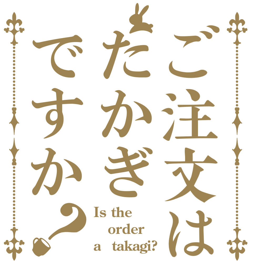 ご注文はたかぎですか？ Is the order a　takagi?