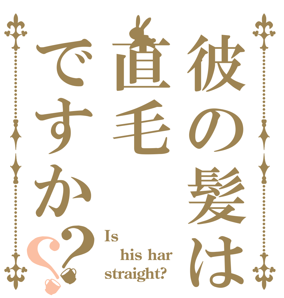 彼の髪は直毛ですか？？ Is  his har straight?