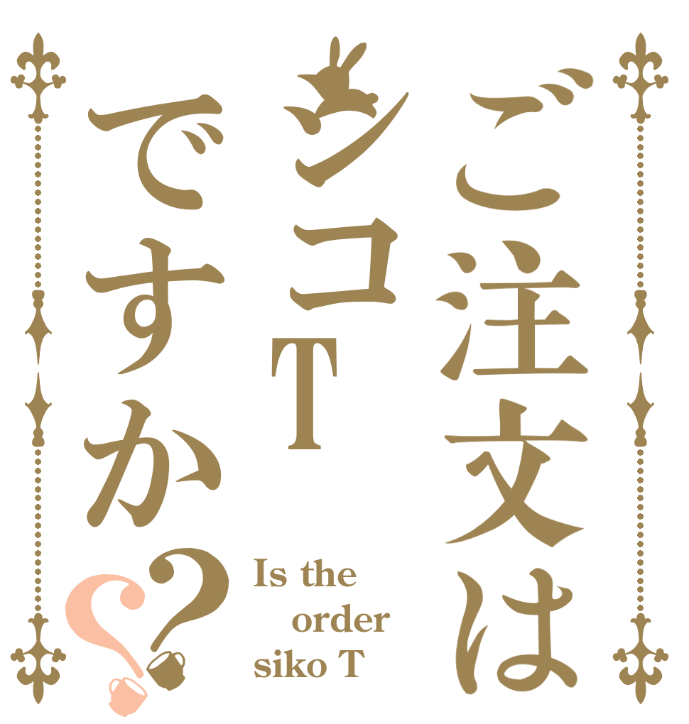 ご注文はシコTですか？？ Is the order siko T