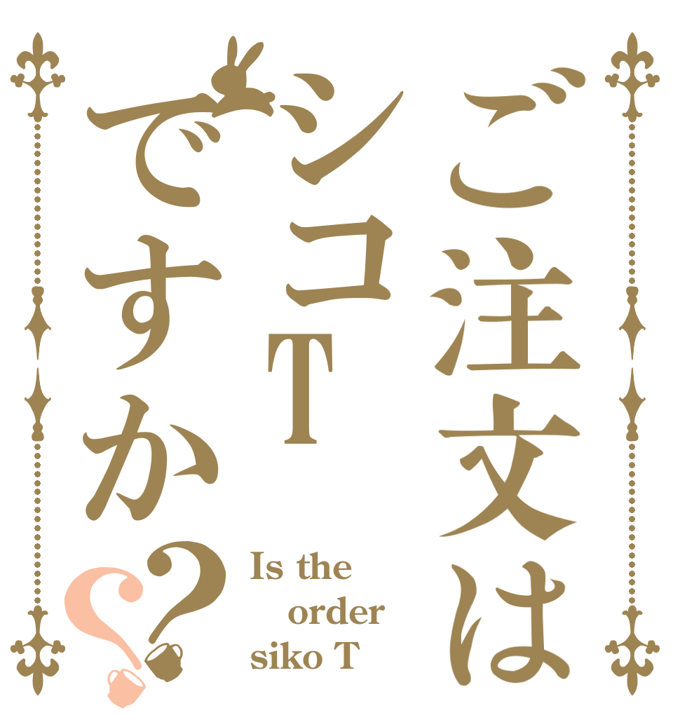ご注文はシコTですか？？ Is the order siko T