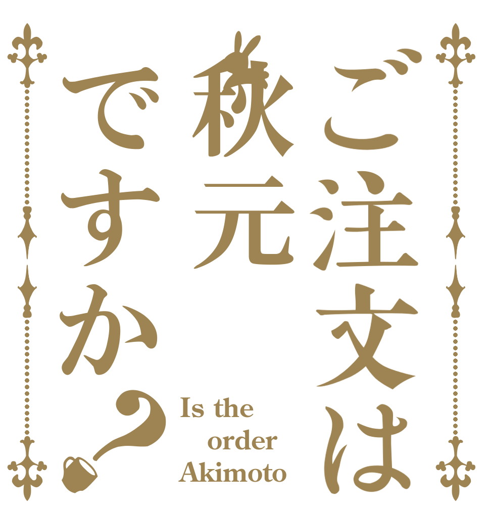 ご注文は秋元ですか？ Is the order Akimoto
