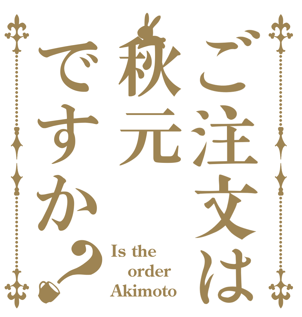 ご注文は秋元ですか？ Is the order Akimoto