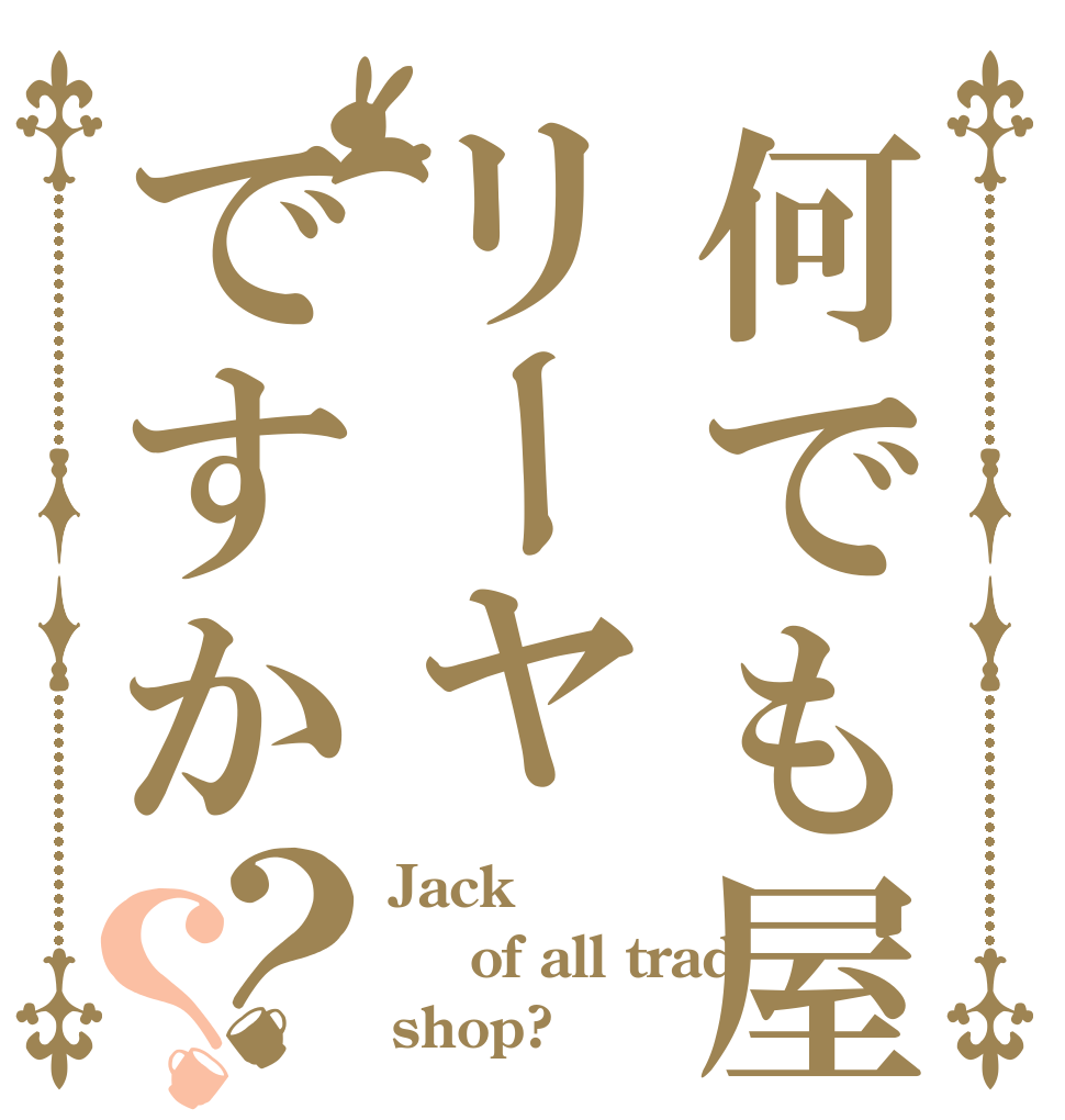何でも屋リーヤですか？？ Jack  of all trad shop?