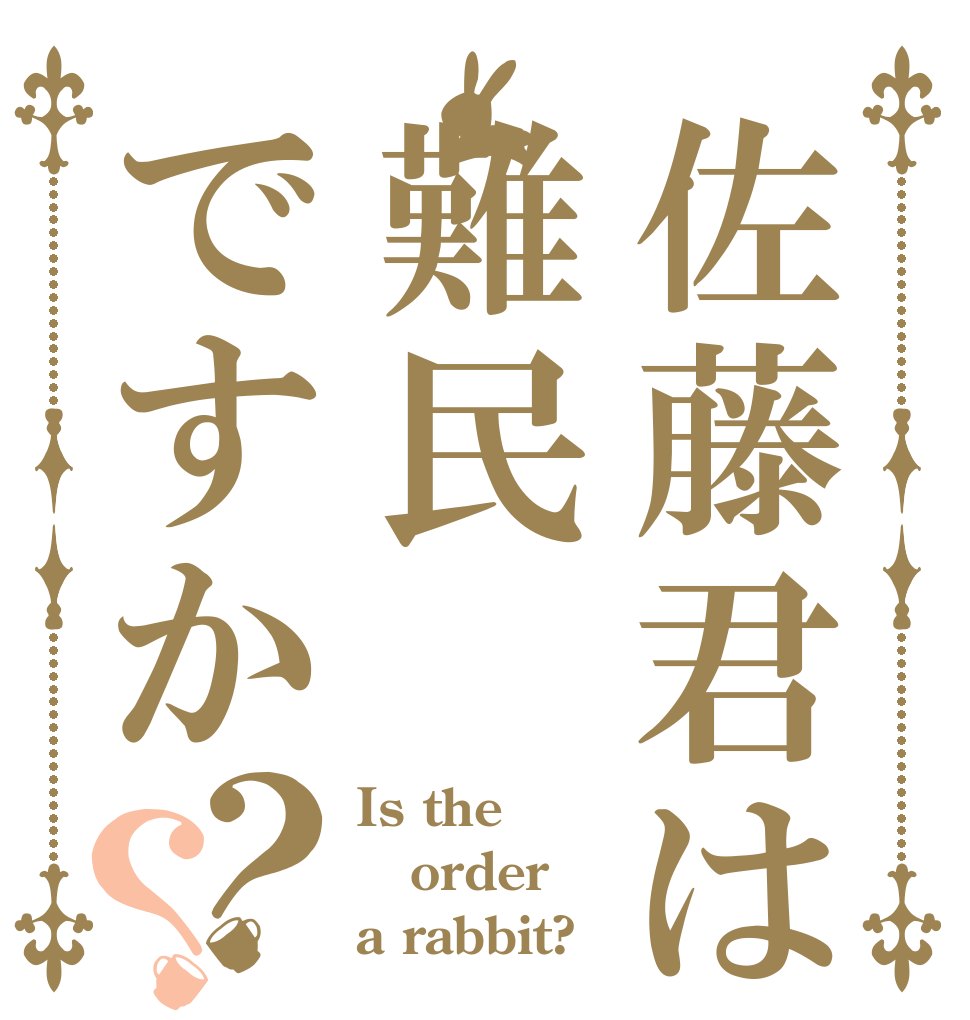佐藤君は難民ですか？？ Is the order a rabbit?