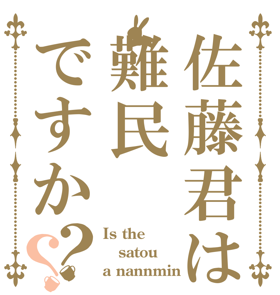 佐藤君は難民ですか？？ Is the satou a nannmin？