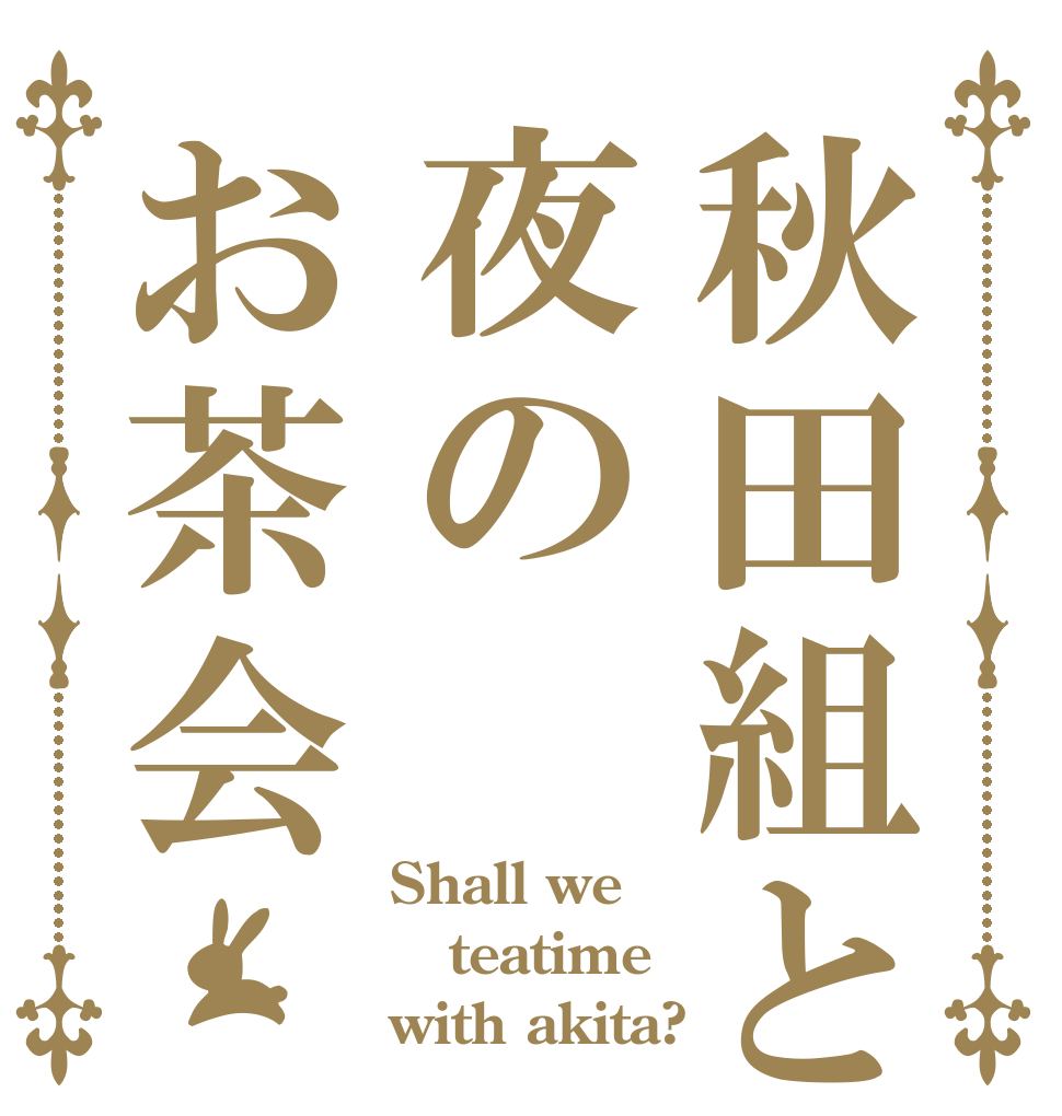 秋田組と夜のお茶会 Shall we teatime with akita?