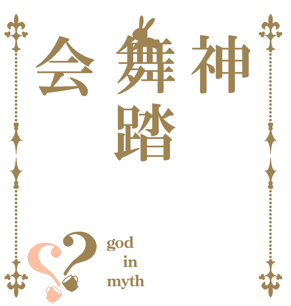 神舞踏会？？ god in myth