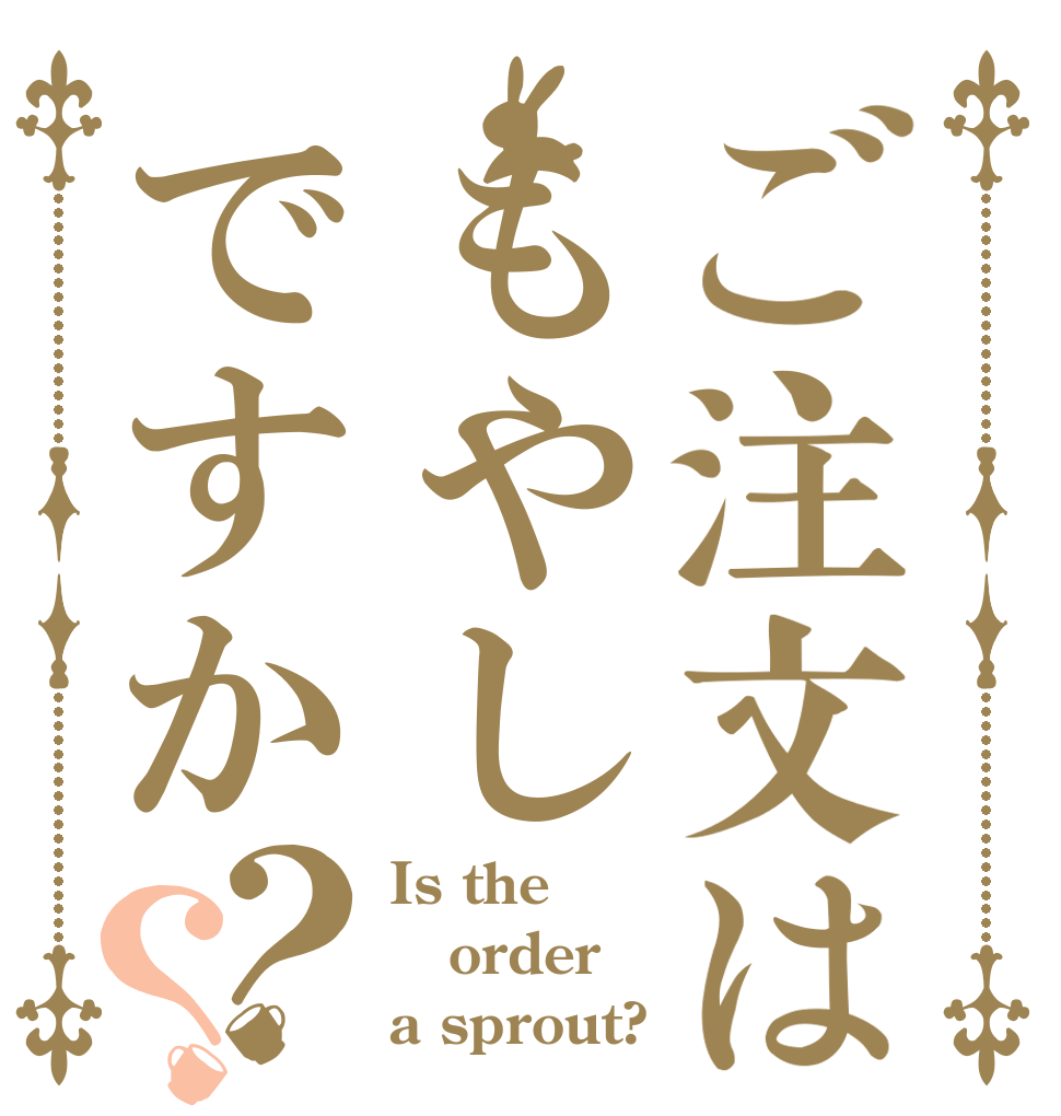 ご注文はもやしですか？？ Is the order a sprout?
