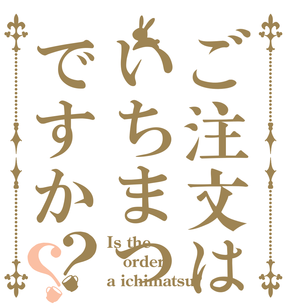 ご注文はいちまつですか？？ Is the order a ichimatsu?