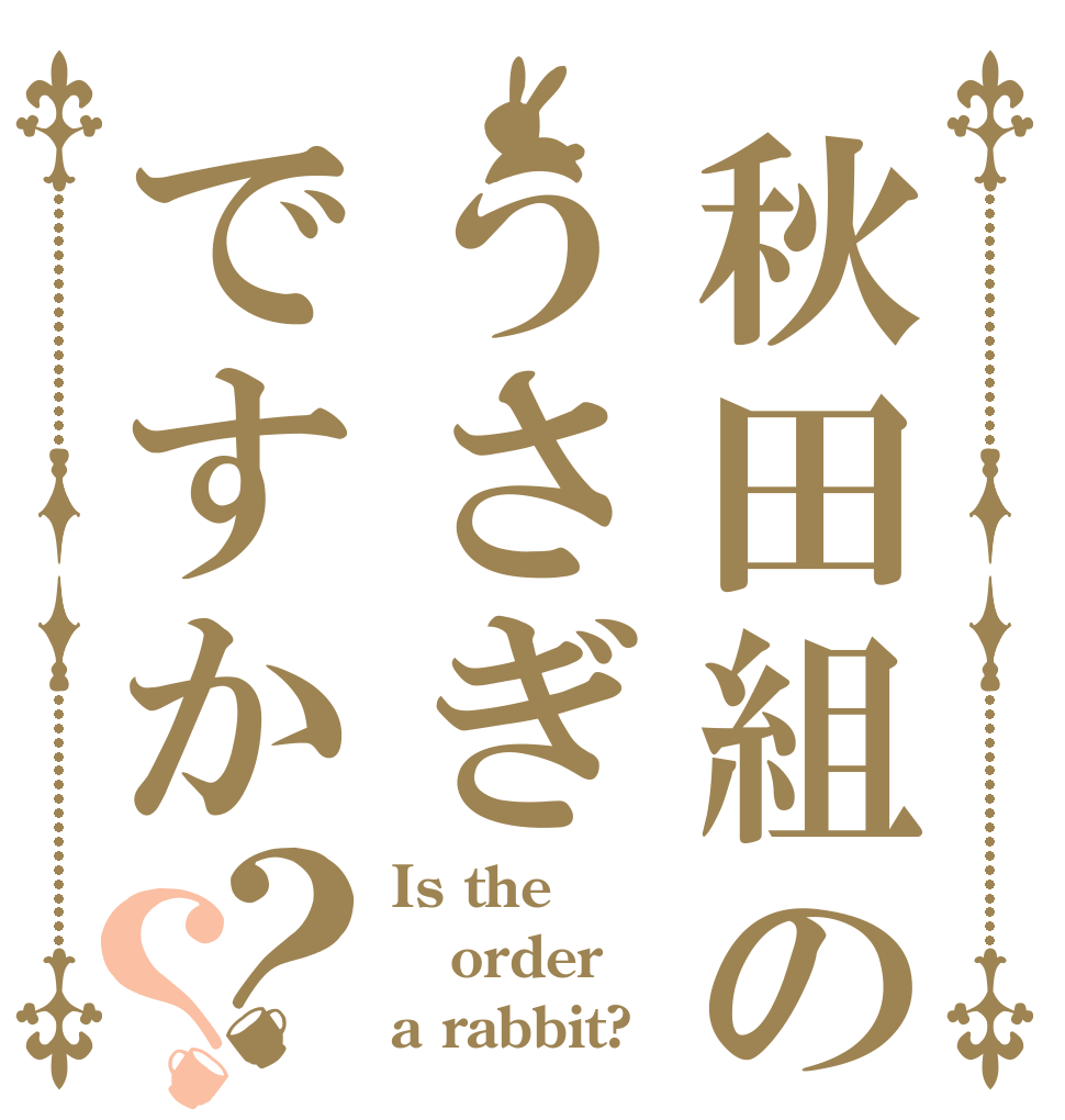 秋田組の９うさぎですか？？ Is the order a rabbit?
