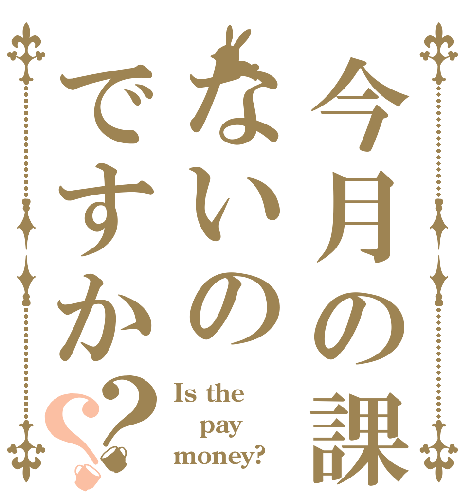 今月の課金はないのですか？？ Is the pay money?