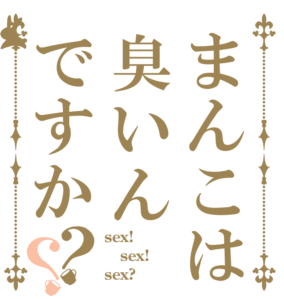 まんこは臭いんですか？？ sex! sex! sex?