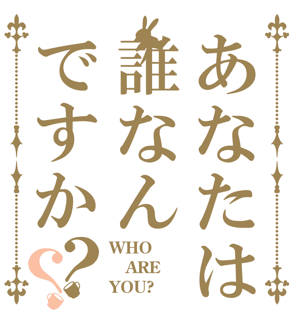あなたは誰なんですか？？ WHO ARE YOU?