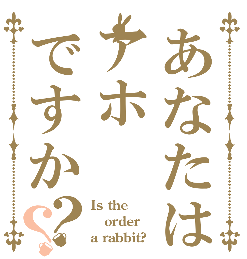 あなたはアホですか？？ Is the order a rabbit?
