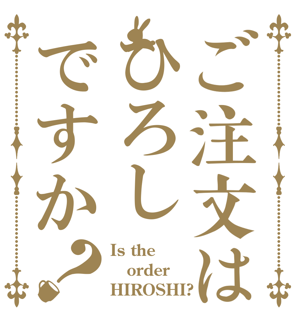 ご注文はひろしですか？ Is the order HIROSHI?