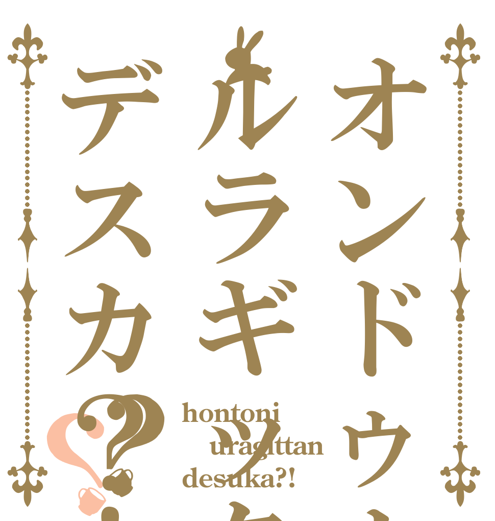 オンドゥルルラギッタンデスカ？！？？ hontoni uragittan desuka?!