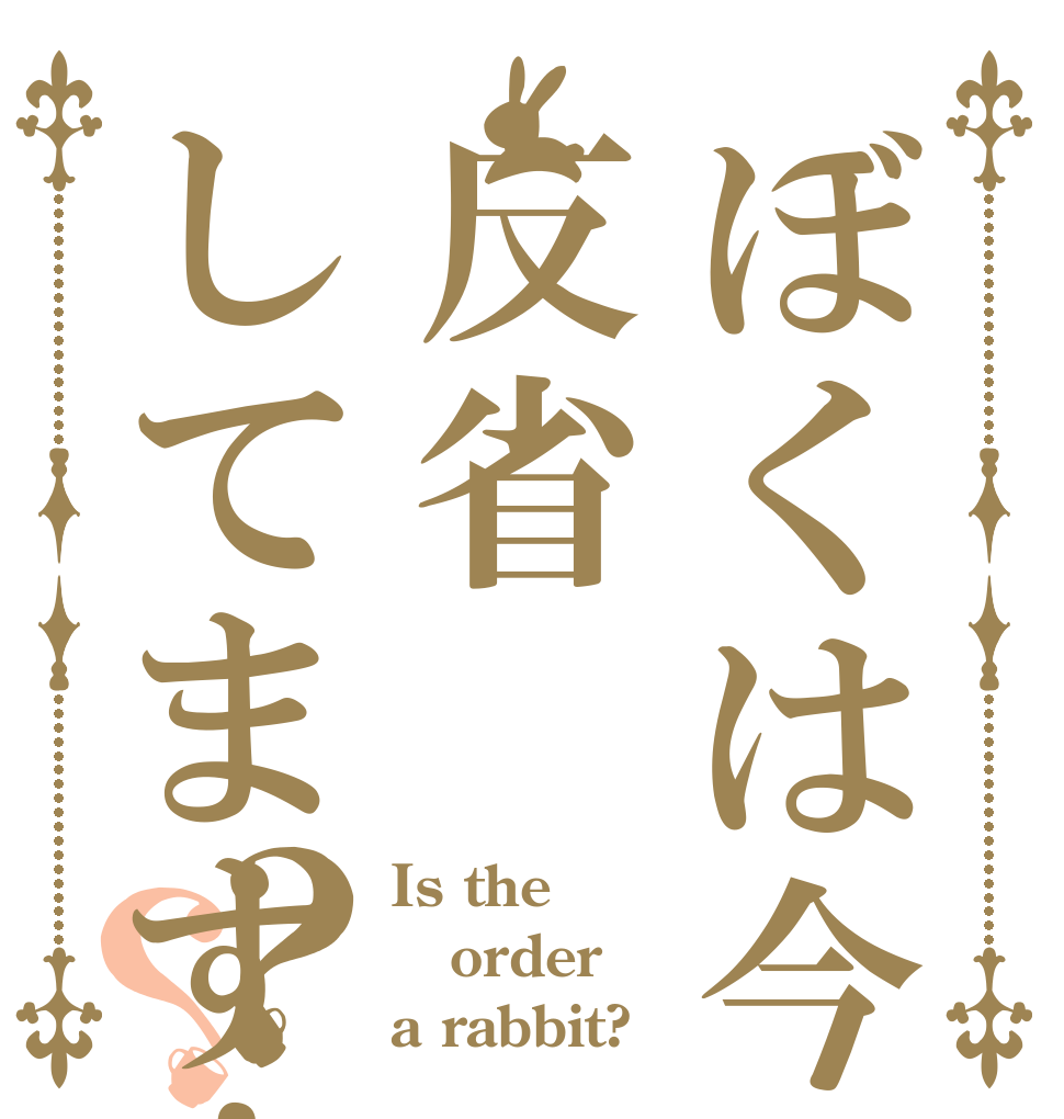 ぼくは今反省してます！？？ Is the order a rabbit?