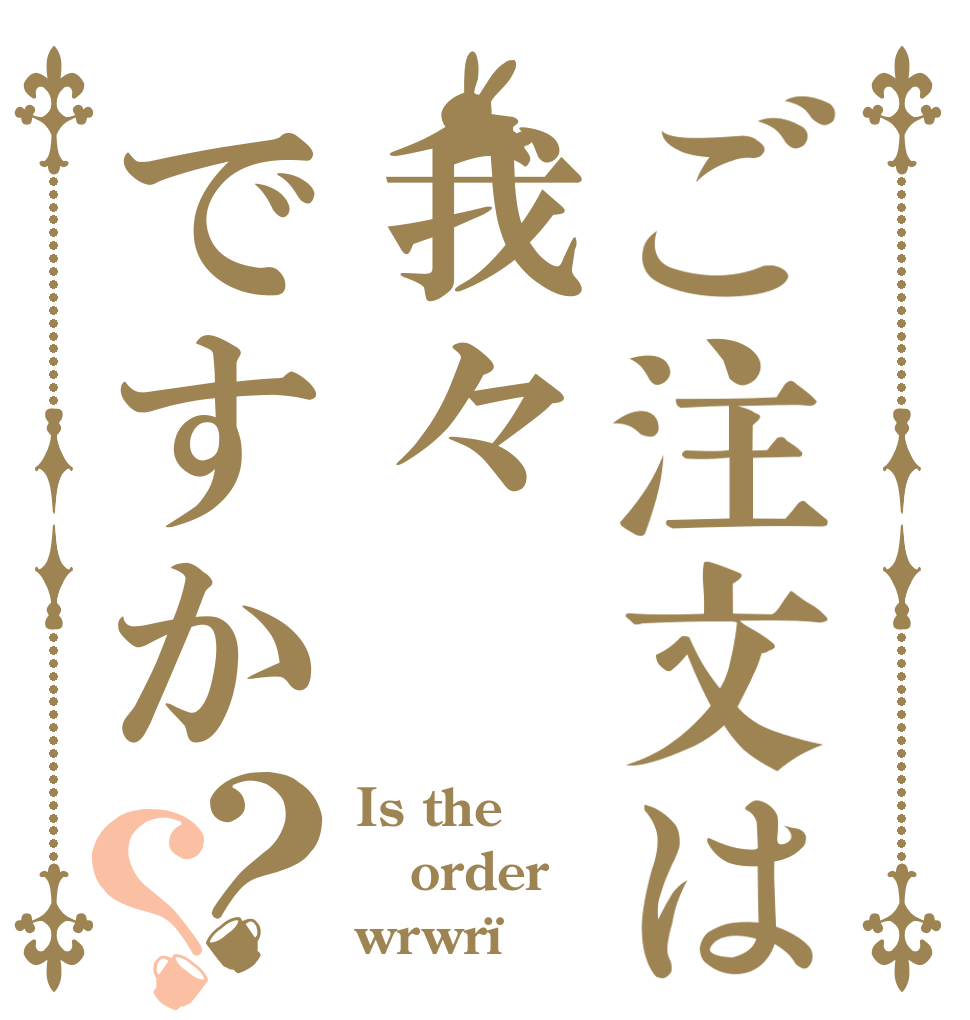 ご注文は我々ですか？？ Is the order wrwr¿
