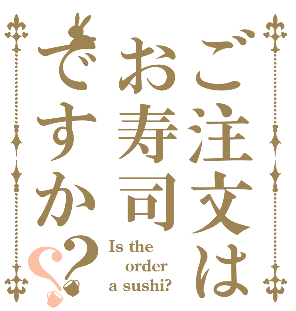 ご注文はお寿司ですか？？ Is the order a sushi?