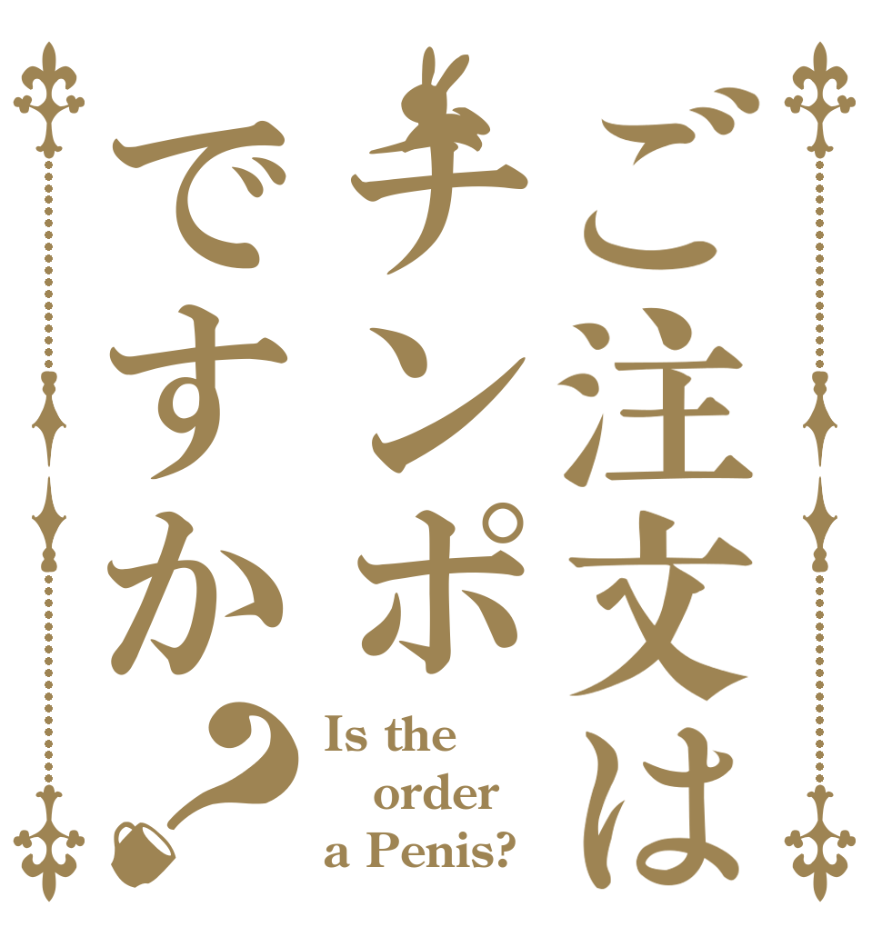 ご注文はチンポですか？ Is the order a Penis?