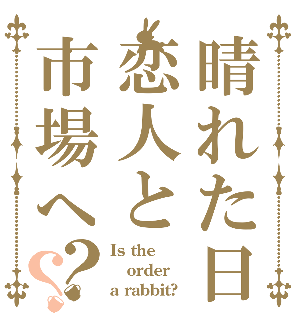 晴れた日には恋人と市場へ？？ Is the order a rabbit?