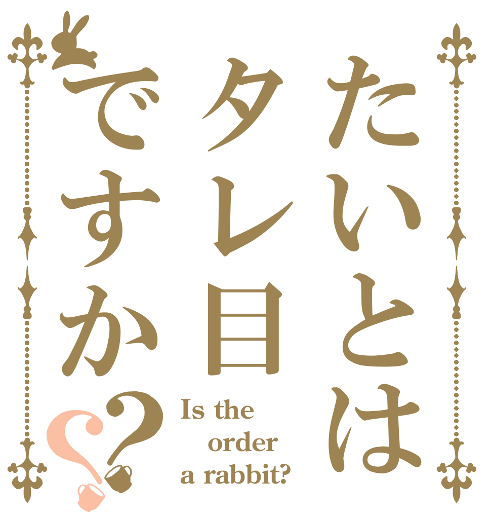 たいとはタレ目ですか？？ Is the order a rabbit?