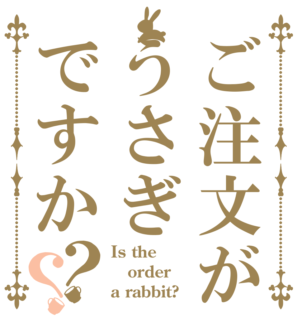 ご注文がうさぎですか？？ Is the order a rabbit?