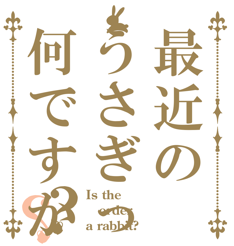最近のうさぎって何ですか？？ Is the order a rabbit?