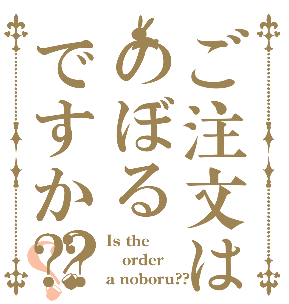 ご注文はのぼるですか⁇？？ Is the order a noboru??