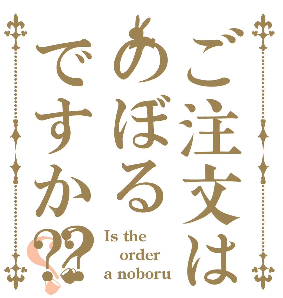 ご注文はのぼるですか⁇？？ Is the order a noboru