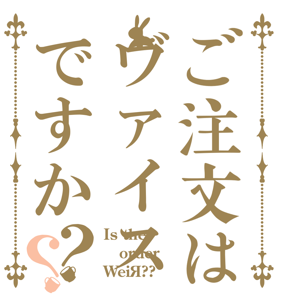 ご注文はヴァイスですか？？ Is the order Weiß??
