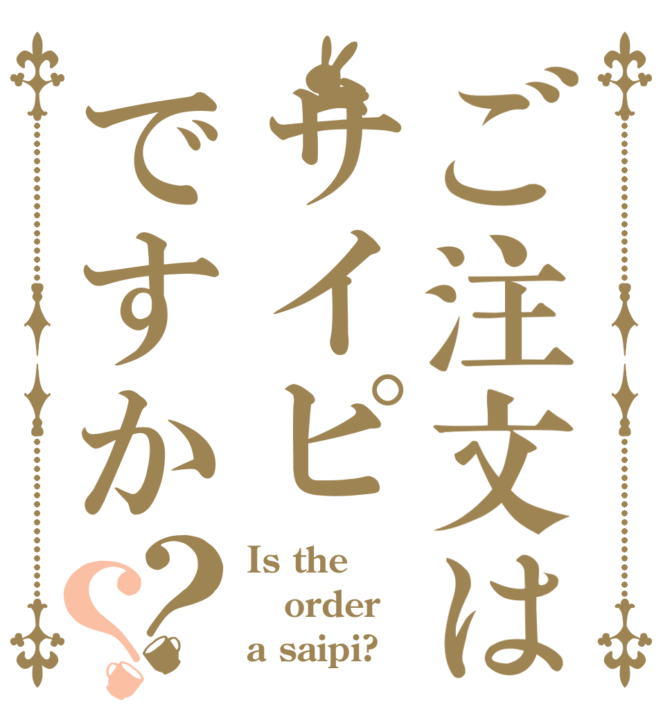 ご注文はサイピですか？？ Is the order a saipi?