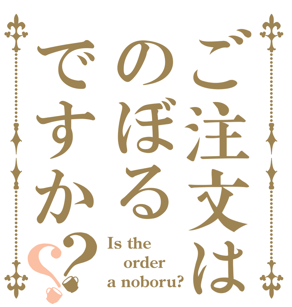ご注文はのぼるですか？？ Is the order a noboru?