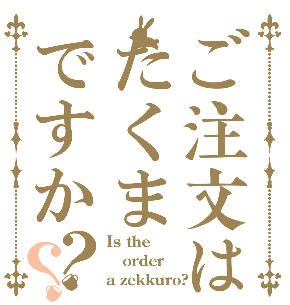 ご注文はたくまですか？？ Is the order a zekkuro?
