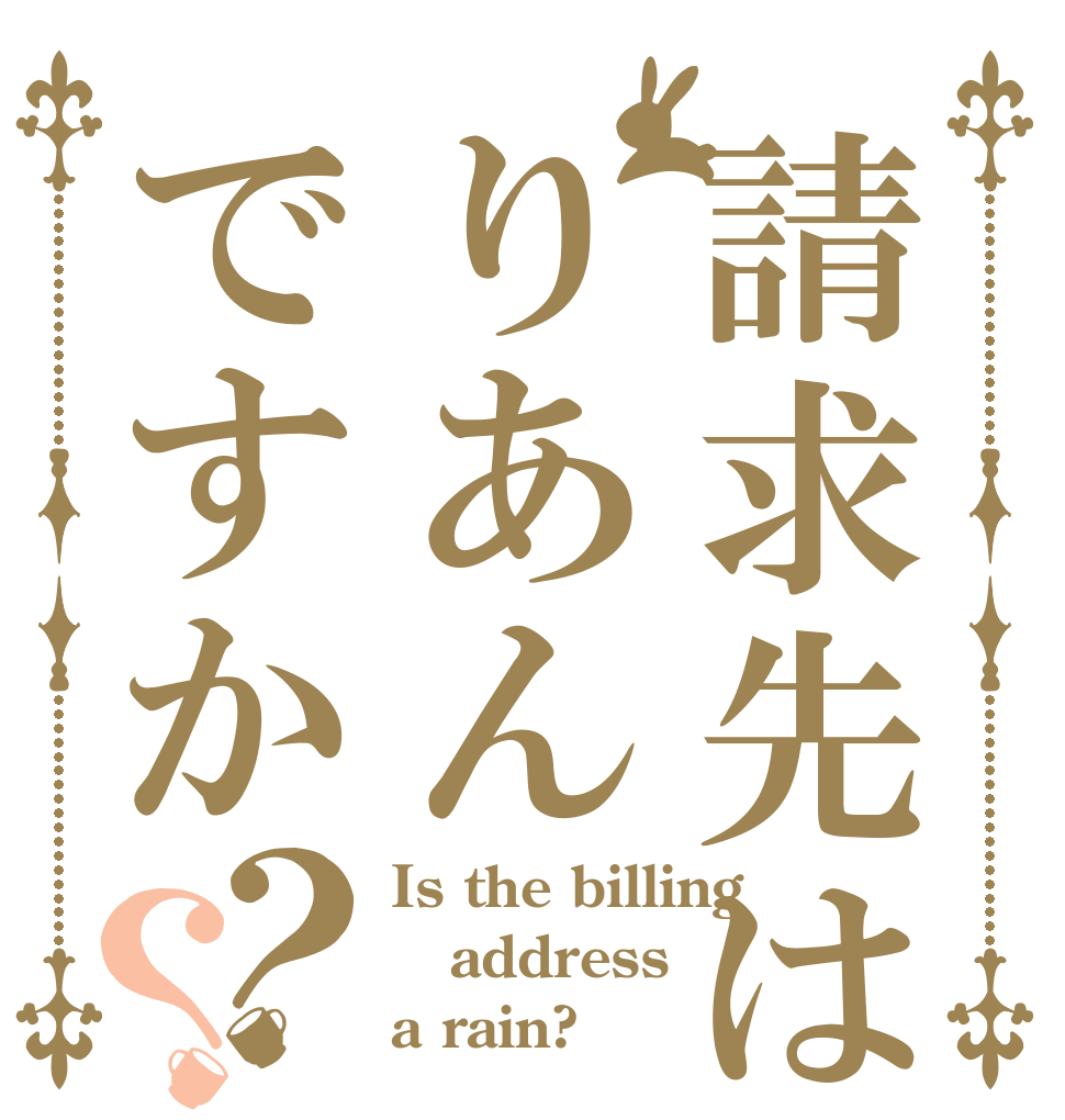 請求先はりあんですか？？ Is the billing address a rain?