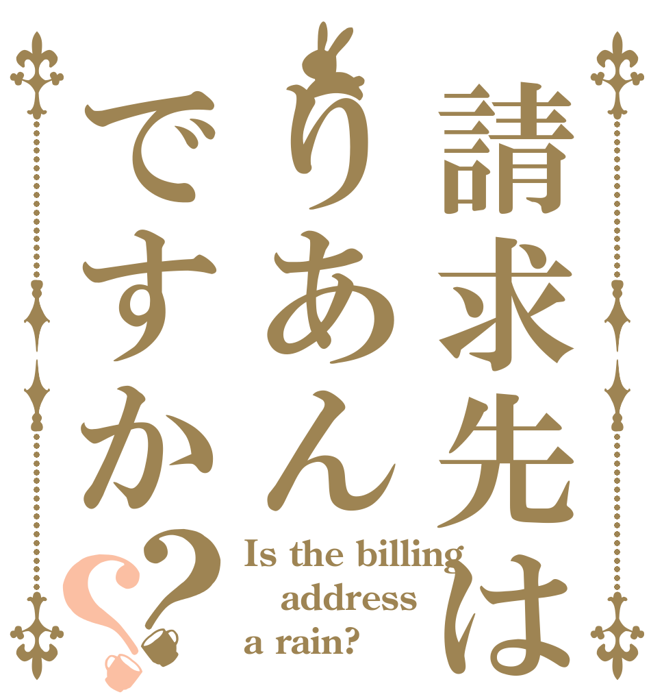 請求先はりあんですか？？ Is the billing address a rain?