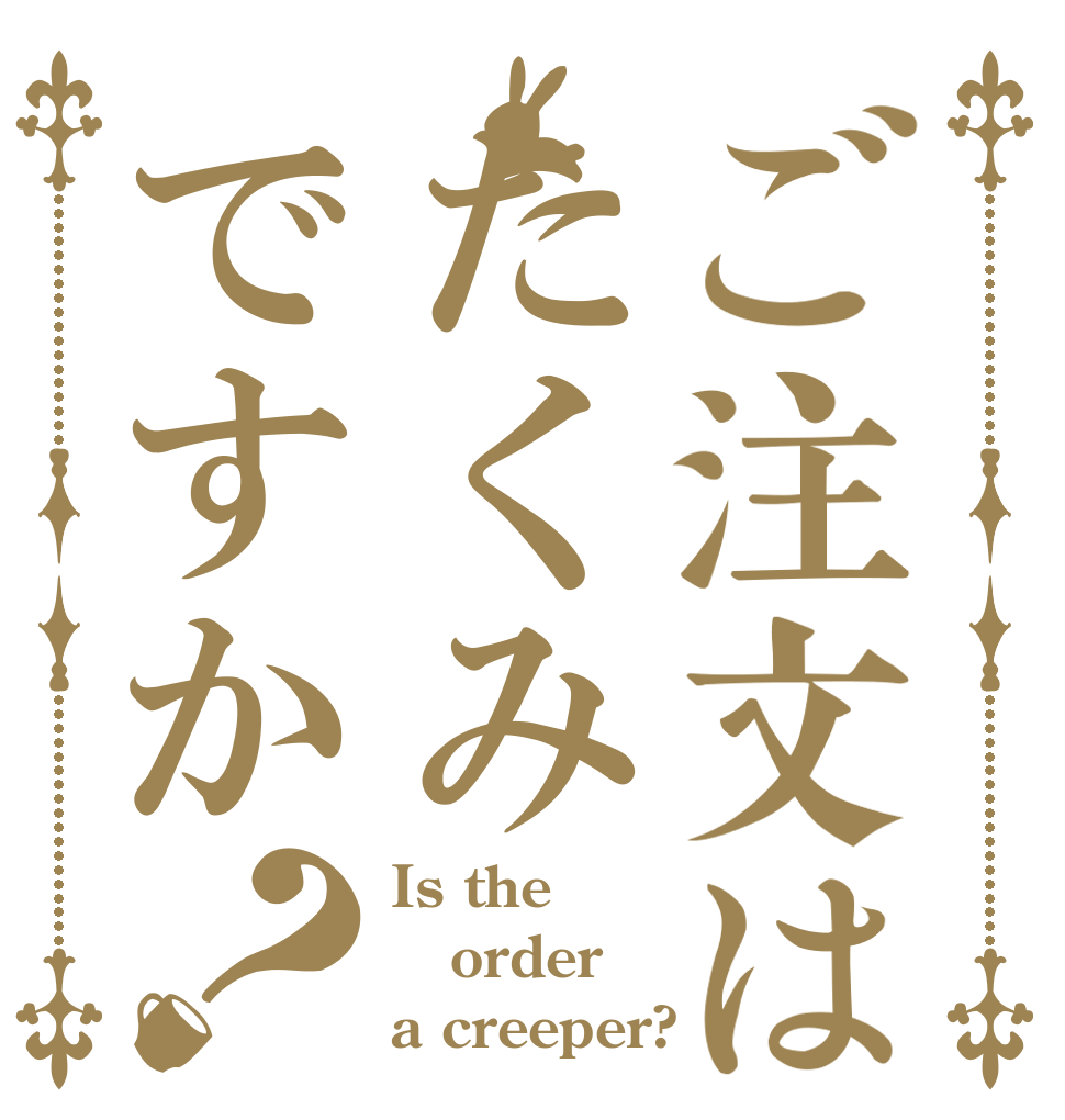 ご注文はたくみですか？ Is the order a creeper?