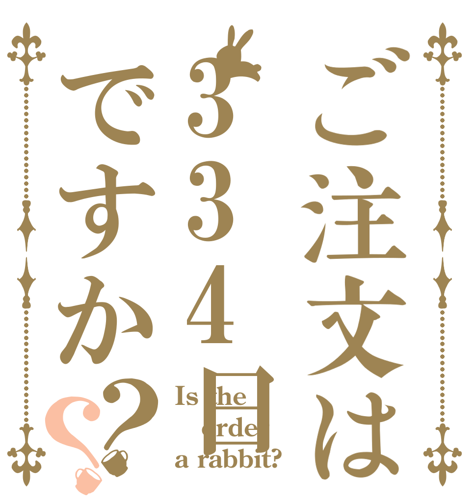 ご注文は334日ですか？？ Is the order a rabbit?