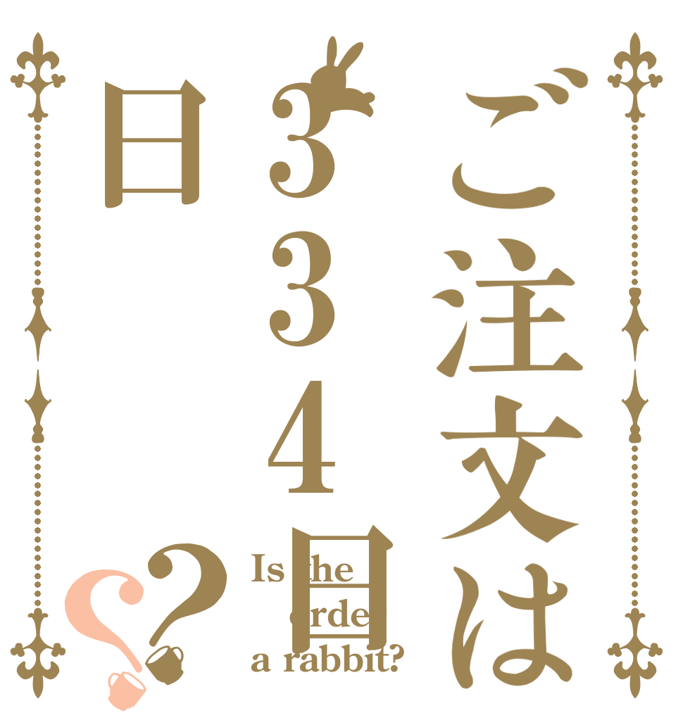 ご注文は334日日？？ Is the order a rabbit?