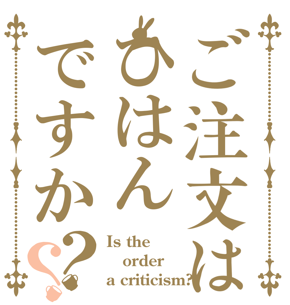 ご注文はひはんですか？？ Is the order a criticism?