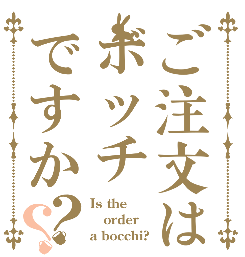 ご注文はボッチですか？？ Is the order a bocchi?