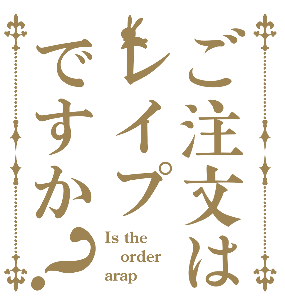 ご注文はレイプですか？ Is the order arap