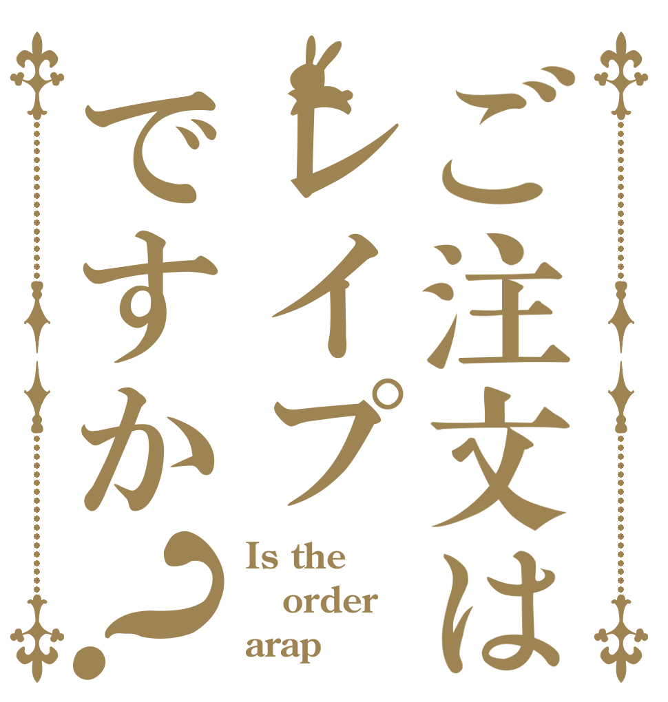 ご注文はレイプですか？ Is the order arap