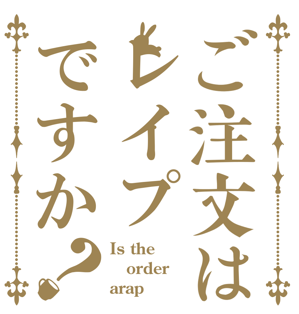 ご注文はレイプですか？ Is the order arap