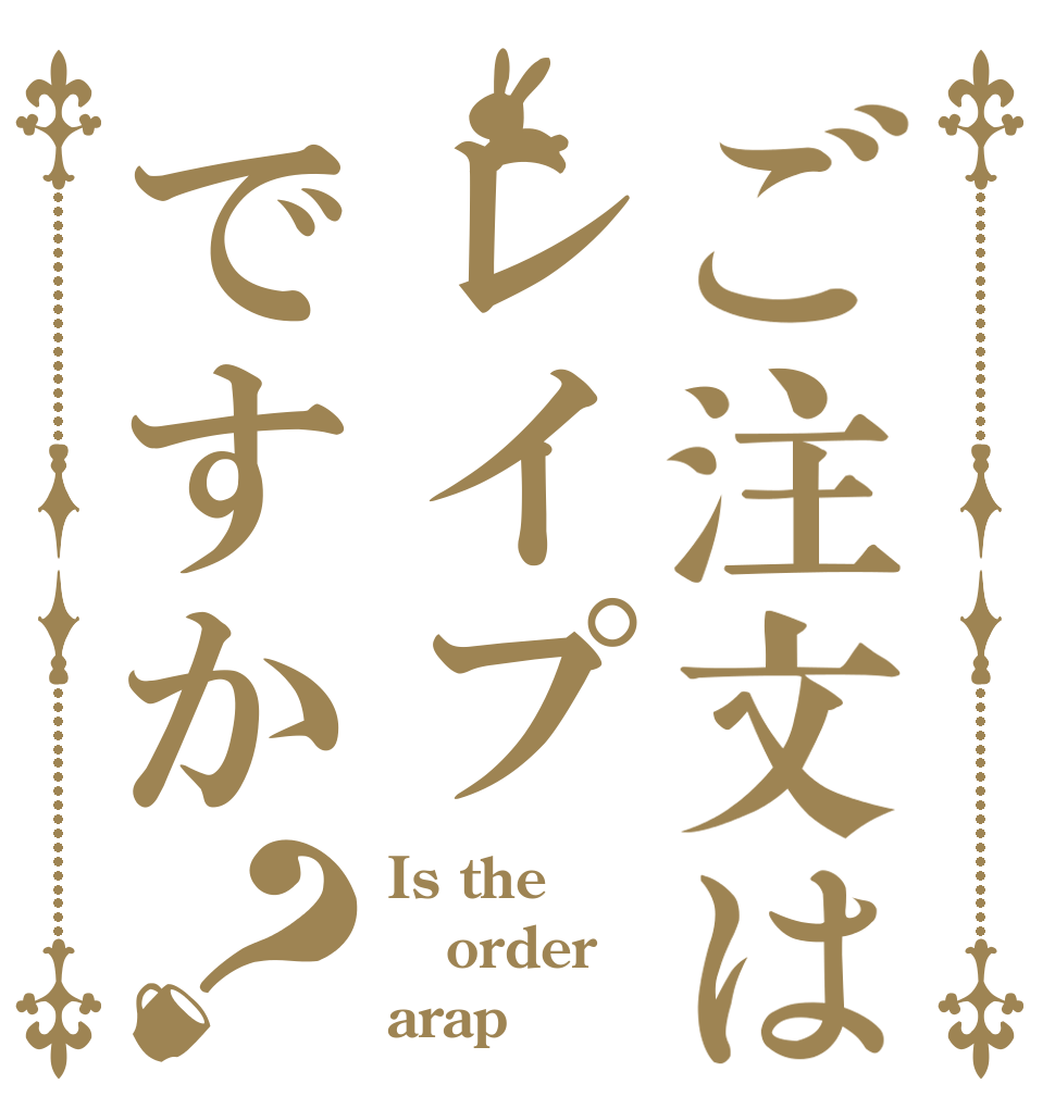 ご注文はレイプですか？ Is the order arap